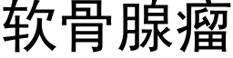 软骨腺瘤 (黑体矢量字库)