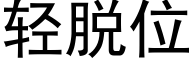 轻脱位 (黑体矢量字库)