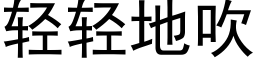 轻轻地吹 (黑体矢量字库)