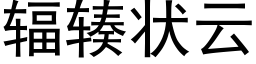 輻辏狀雲 (黑體矢量字庫)