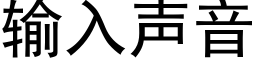 输入声音 (黑体矢量字库)