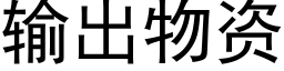 輸出物資 (黑體矢量字庫)