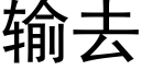 输去 (黑体矢量字库)