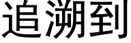 追溯到 (黑体矢量字库)