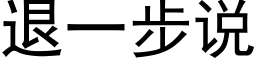 退一步說 (黑體矢量字庫)