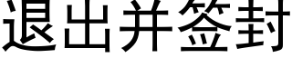 退出并簽封 (黑體矢量字庫)