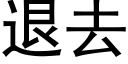 退去 (黑體矢量字庫)