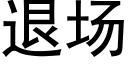 退場 (黑體矢量字庫)