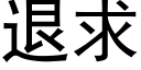 退求 (黑體矢量字庫)