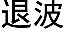 退波 (黑體矢量字庫)