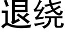 退绕 (黑体矢量字库)