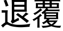 退覆 (黑體矢量字庫)