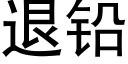 退鉛 (黑體矢量字庫)