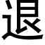 退 (黑體矢量字庫)