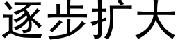 逐步扩大 (黑体矢量字库)