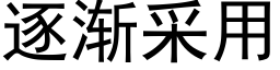 逐漸采用 (黑體矢量字庫)