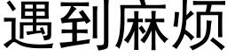 遇到麻煩 (黑體矢量字庫)