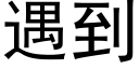 遇到 (黑體矢量字庫)