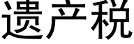 遺産稅 (黑體矢量字庫)