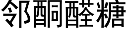 鄰酮醛糖 (黑體矢量字庫)