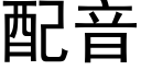 配音 (黑體矢量字庫)