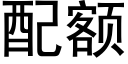 配额 (黑体矢量字库)