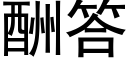 酬答 (黑体矢量字库)