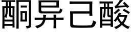 酮異己酸 (黑體矢量字庫)