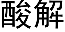 酸解 (黑體矢量字庫)