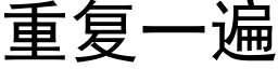 重複一遍 (黑體矢量字庫)