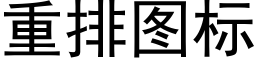 重排图标 (黑体矢量字库)