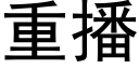 重播 (黑體矢量字庫)