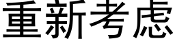 重新考慮 (黑體矢量字庫)