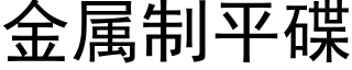 金属制平碟 (黑体矢量字库)