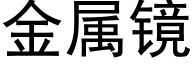 金屬鏡 (黑體矢量字庫)