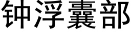 鐘浮囊部 (黑體矢量字庫)