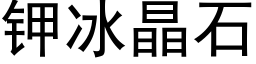 鉀冰晶石 (黑體矢量字庫)