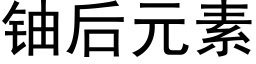 鈾後元素 (黑體矢量字庫)