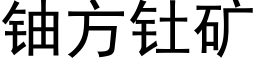 鈾方钍礦 (黑體矢量字庫)