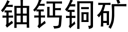 鈾鈣銅礦 (黑體矢量字庫)