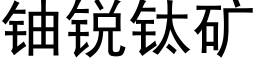 鈾銳钛礦 (黑體矢量字庫)