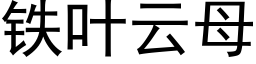 铁叶云母 (黑体矢量字库)