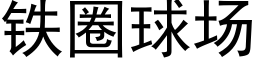 鐵圈球場 (黑體矢量字庫)