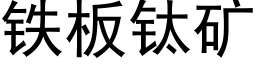 鐵闆钛礦 (黑體矢量字庫)