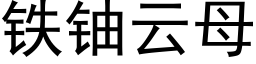 鐵鈾雲母 (黑體矢量字庫)