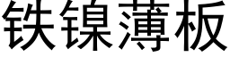 鐵鎳薄闆 (黑體矢量字庫)