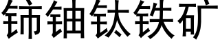 铈鈾钛鐵礦 (黑體矢量字庫)