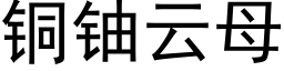 铜铀云母 (黑体矢量字库)