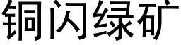 铜闪绿矿 (黑体矢量字库)
