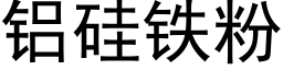 鋁矽鐵粉 (黑體矢量字庫)